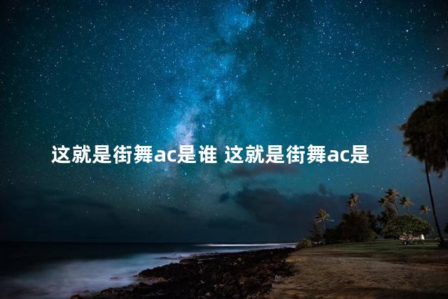 这就是街舞ac是谁 这就是街舞ac是第几期